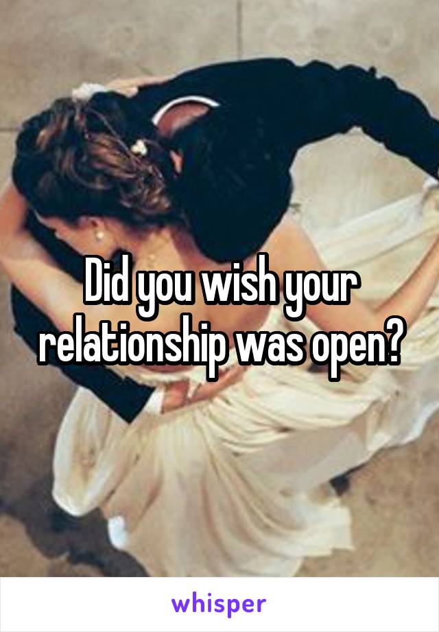 Did you wish your relationship was open?