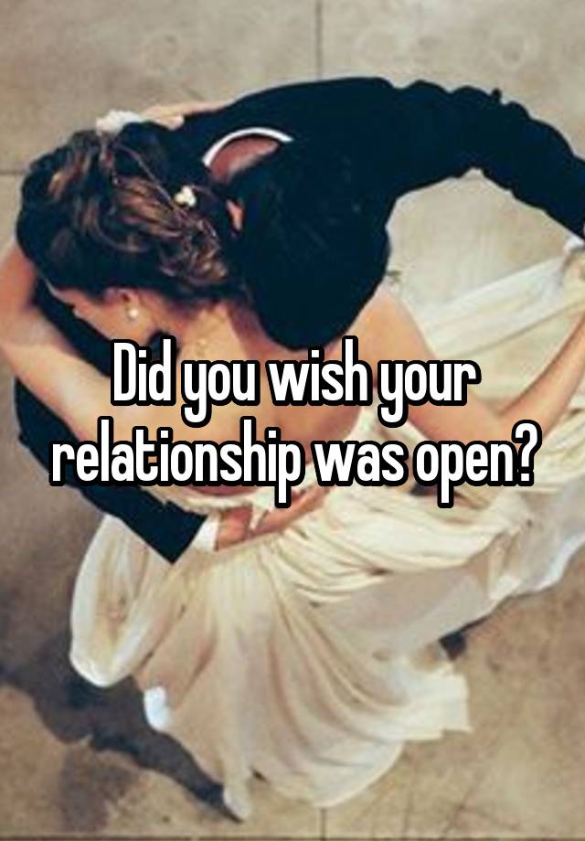 Did you wish your relationship was open?