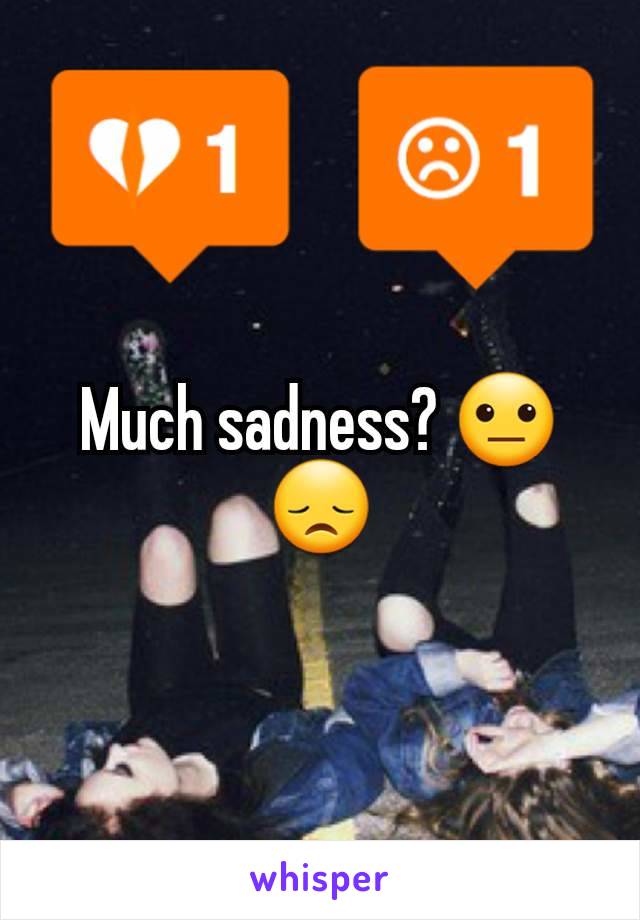 Much sadness? 😐😞