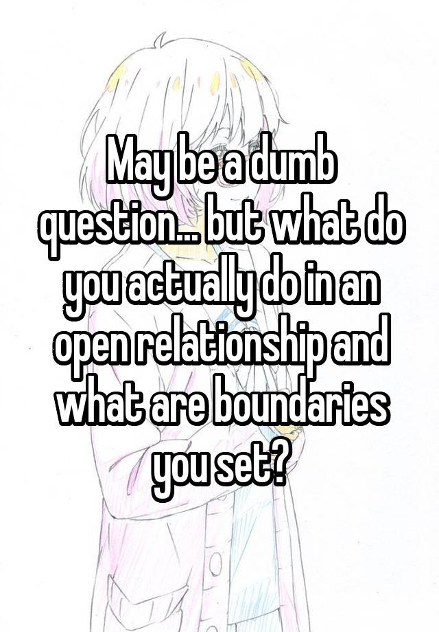 May be a dumb question... but what do you actually do in an open relationship and what are boundaries you set?