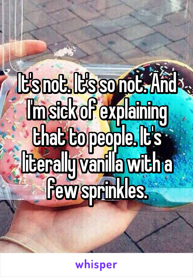 It's not. It's so not. And I'm sick of explaining that to people. It's literally vanilla with a few sprinkles.