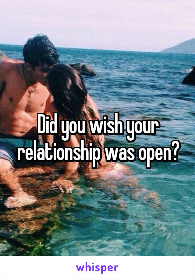 Did you wish your relationship was open?