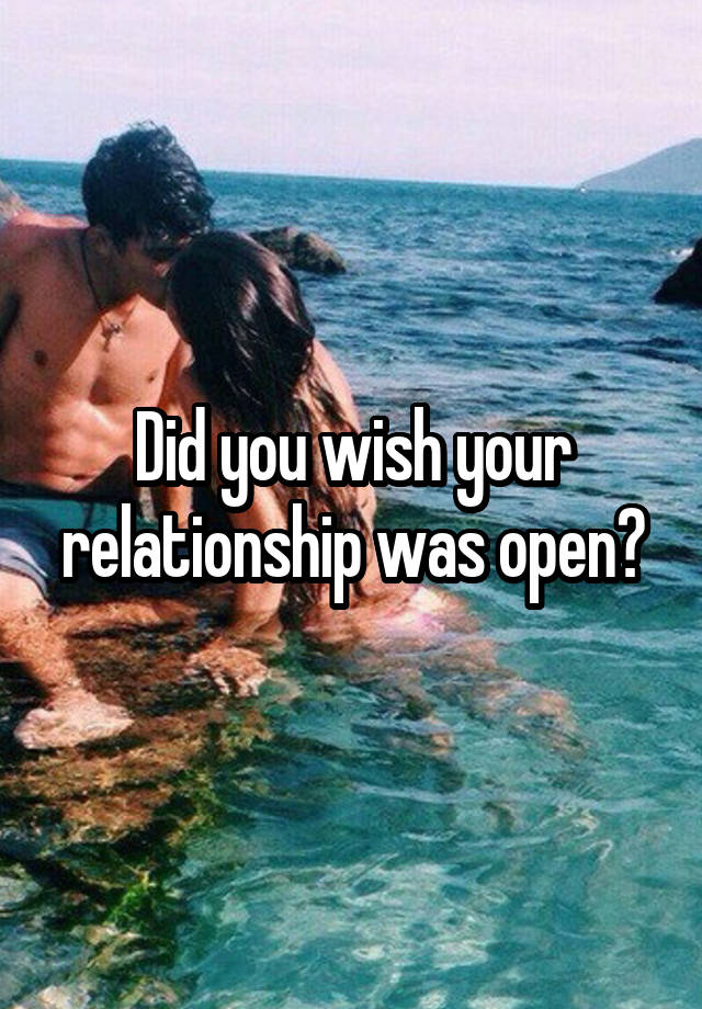 Did you wish your relationship was open?