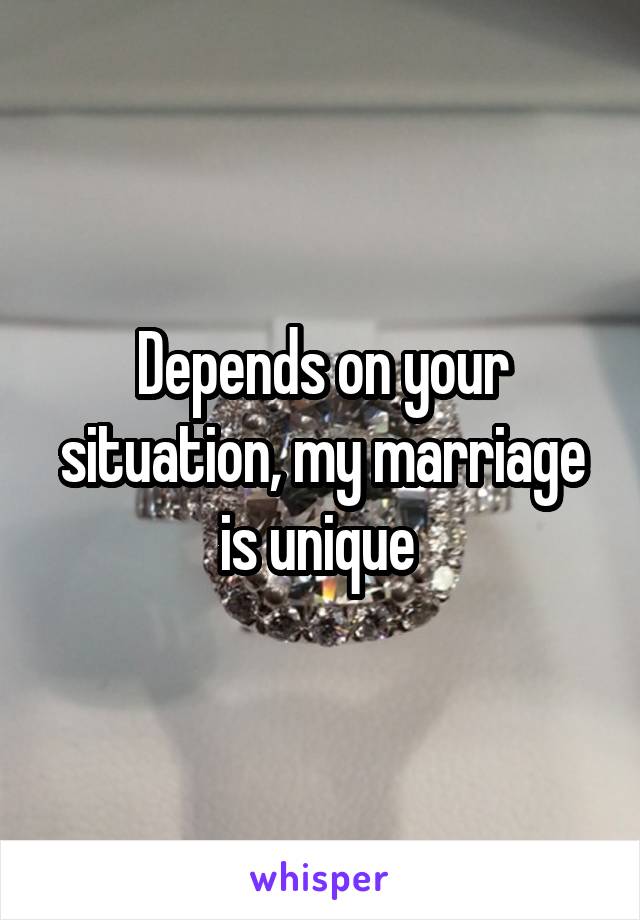 Depends on your situation, my marriage is unique 