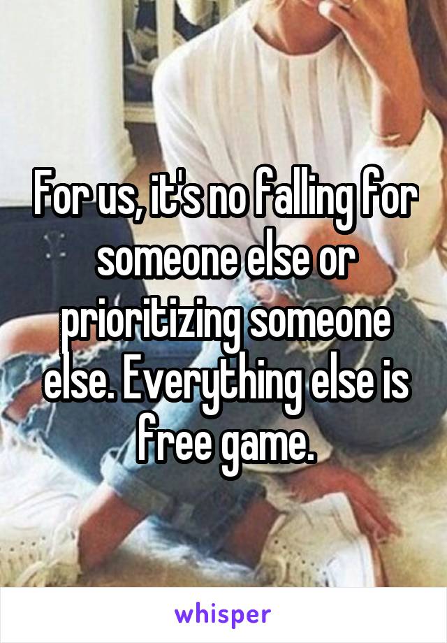 For us, it's no falling for someone else or prioritizing someone else. Everything else is free game.