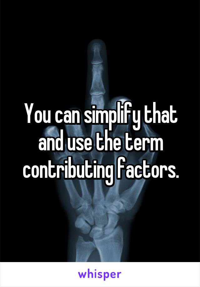 You can simplify that and use the term contributing factors.