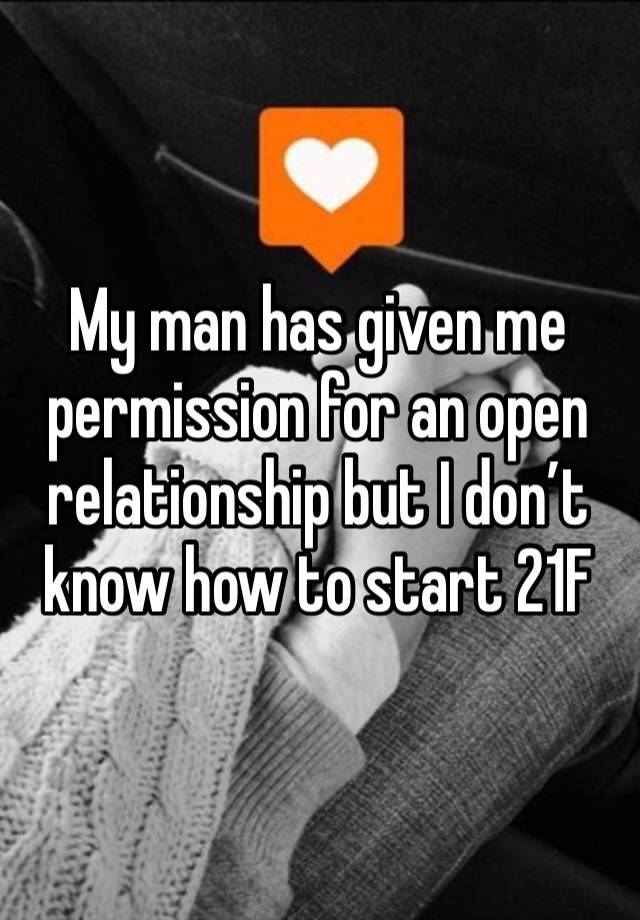 My man has given me permission for an open relationship but I don’t know how to start 21F