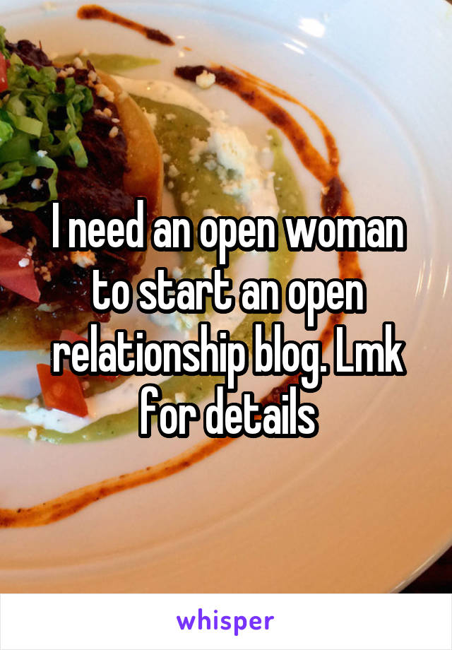 I need an open woman to start an open relationship blog. Lmk for details