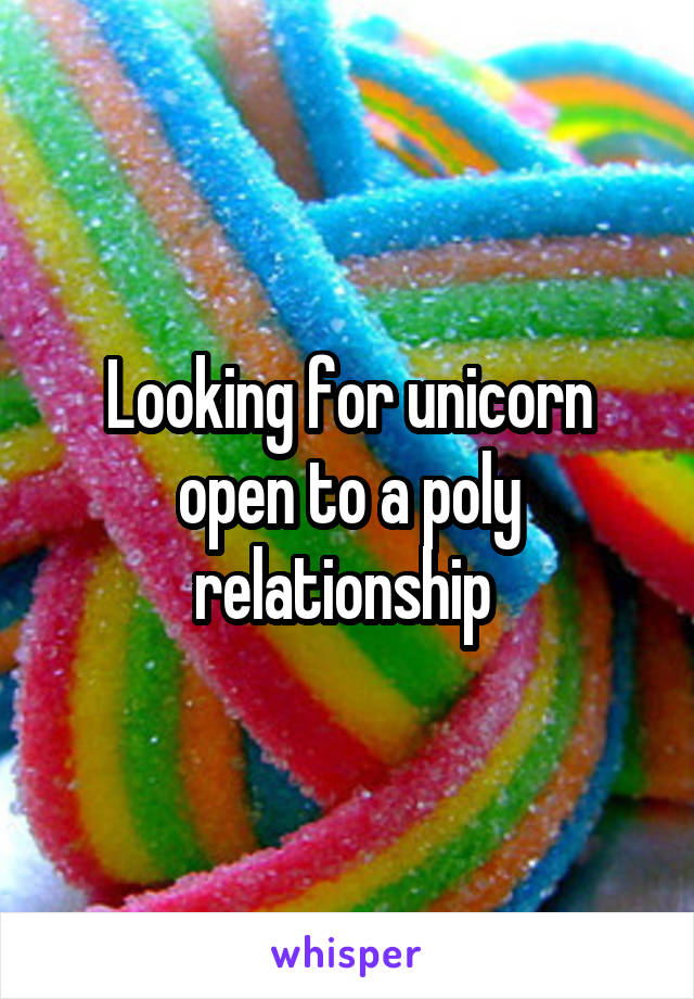 Looking for unicorn open to a poly relationship 