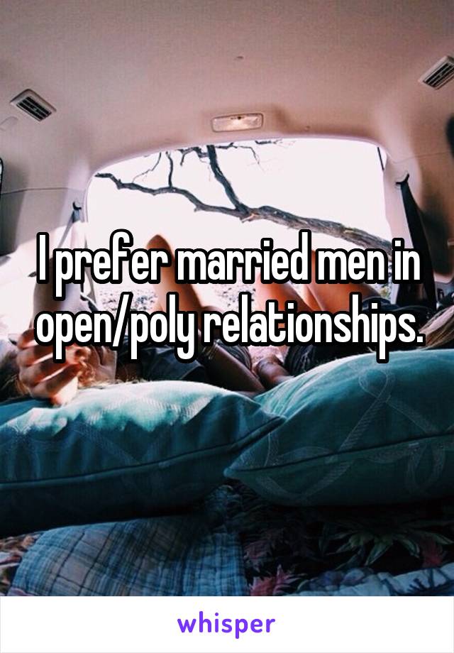 I prefer married men in open/poly relationships. 