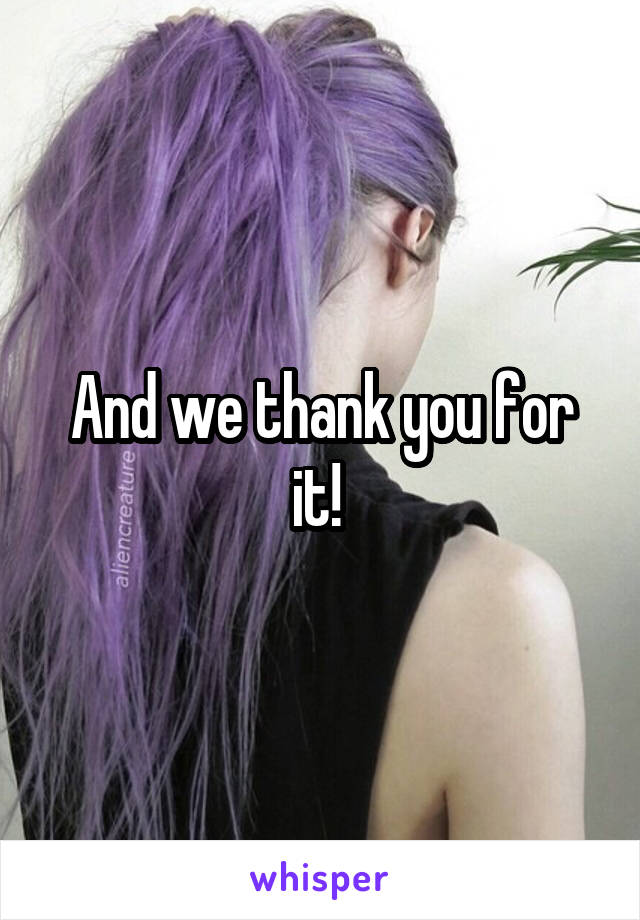 And we thank you for it! 