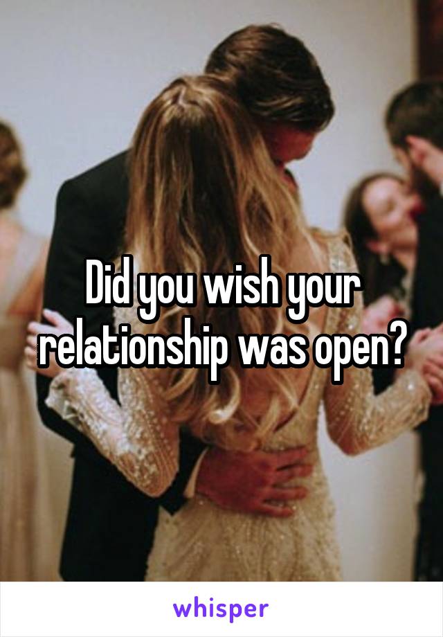 Did you wish your relationship was open?