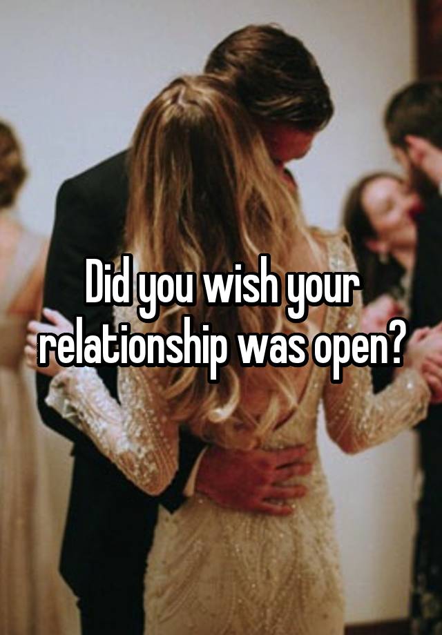 Did you wish your relationship was open?