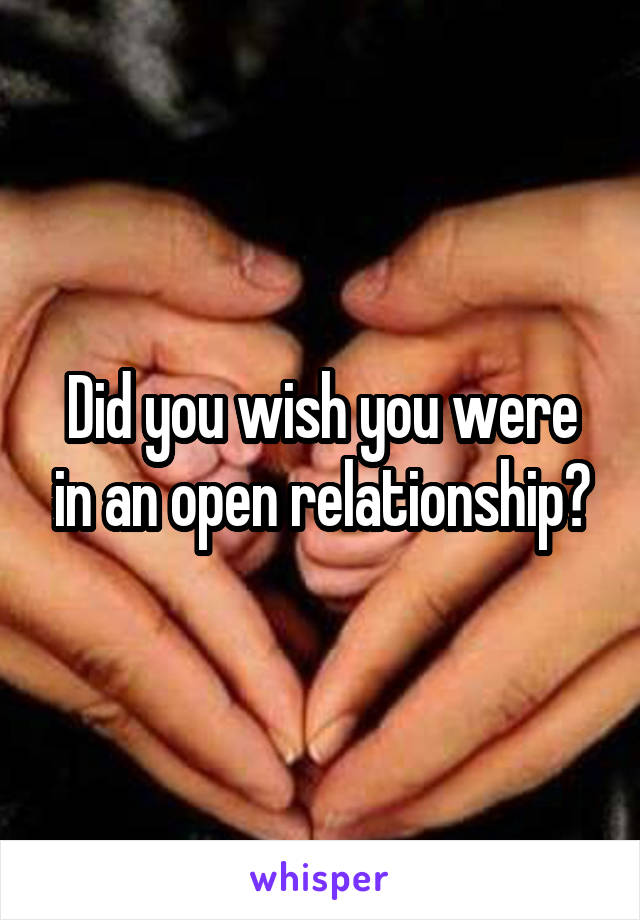 Did you wish you were in an open relationship?