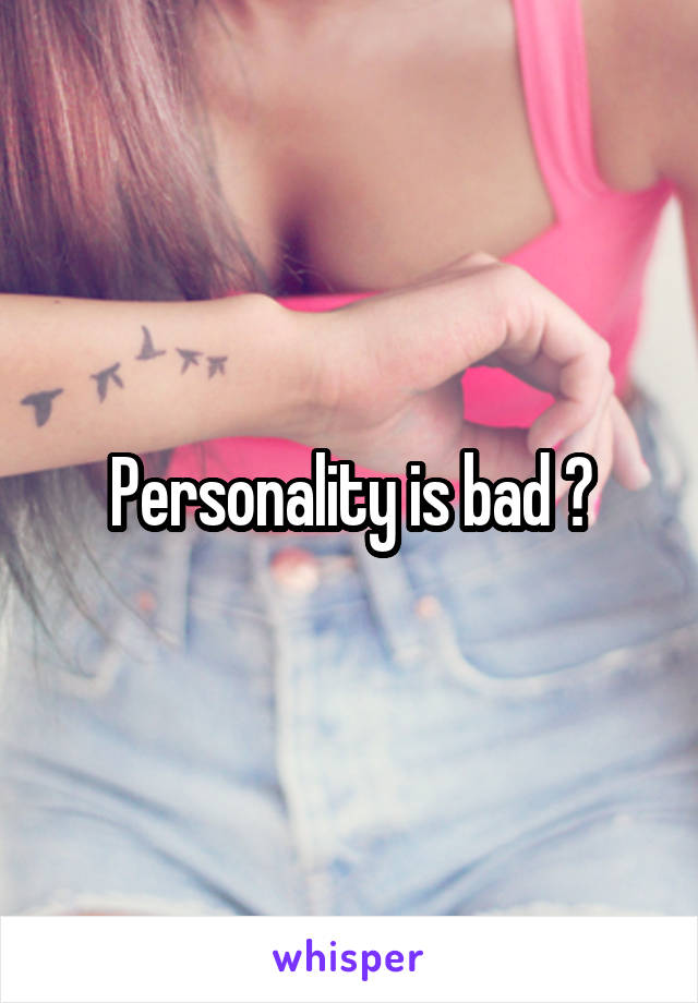 Personality is bad ?