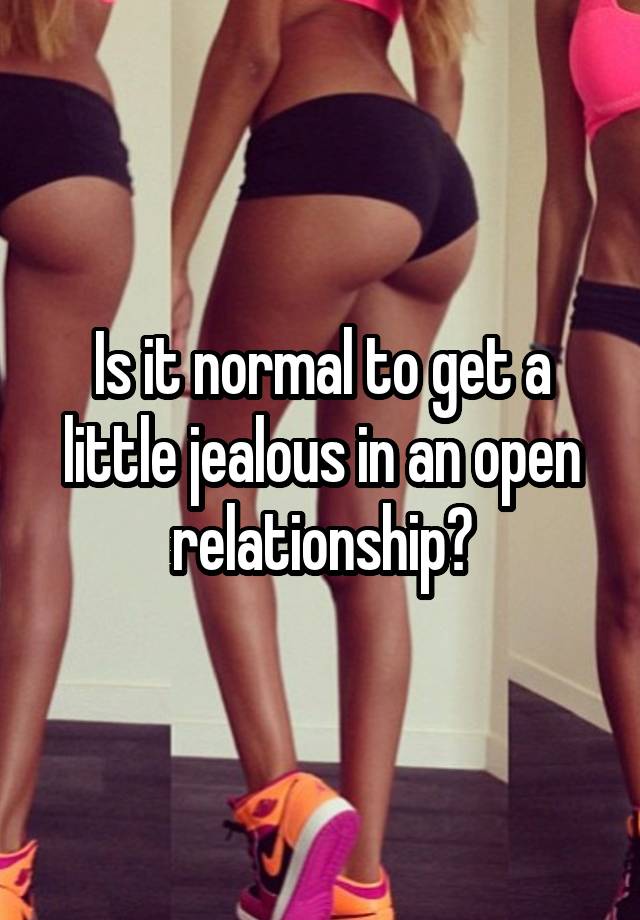 Is it normal to get a little jealous in an open relationship?