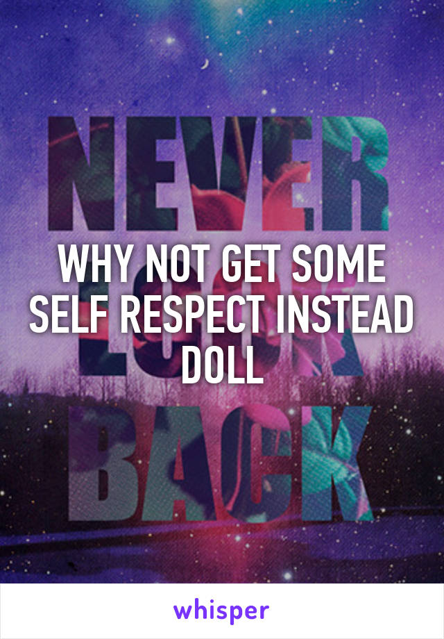 WHY NOT GET SOME SELF RESPECT INSTEAD DOLL