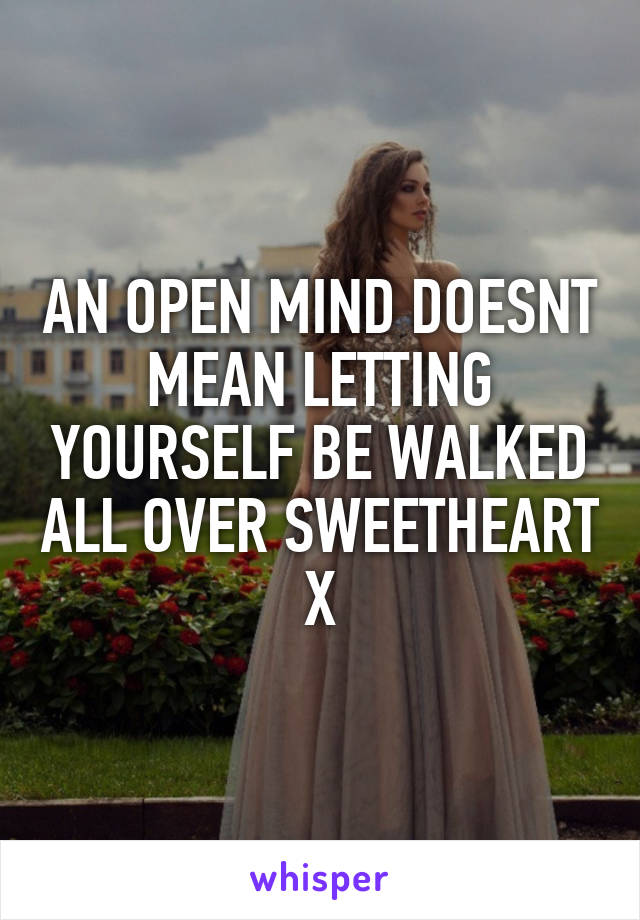 AN OPEN MIND DOESNT MEAN LETTING YOURSELF BE WALKED ALL OVER SWEETHEART X