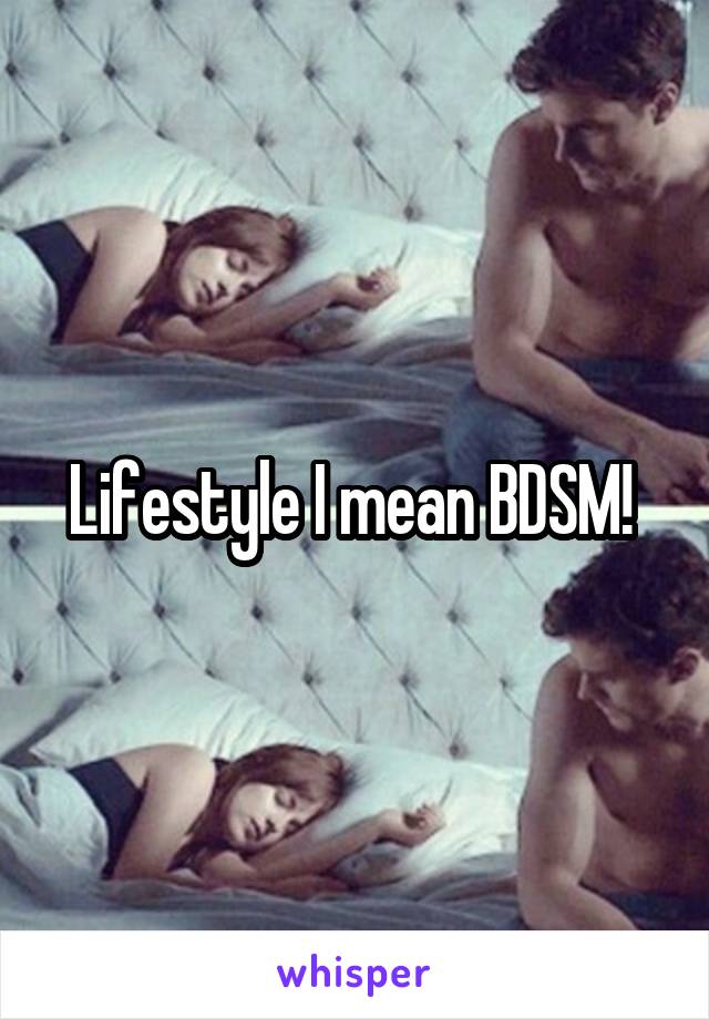 Lifestyle I mean BDSM! 