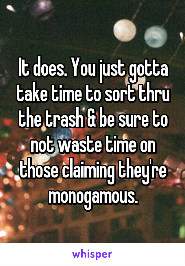 It does. You just gotta take time to sort thru the trash & be sure to not waste time on those claiming they're monogamous.