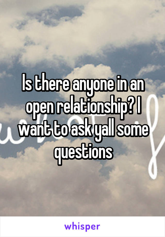 Is there anyone in an open relationship? I want to ask yall some questions