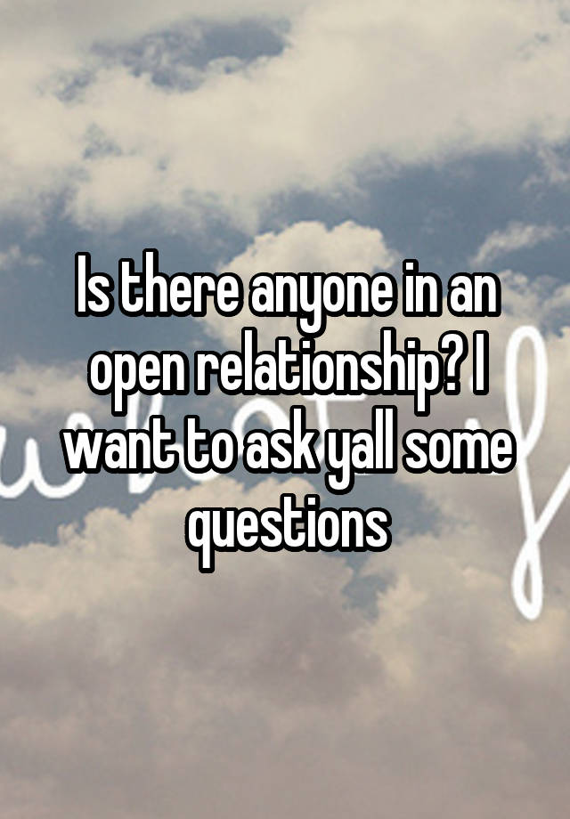 Is there anyone in an open relationship? I want to ask yall some questions