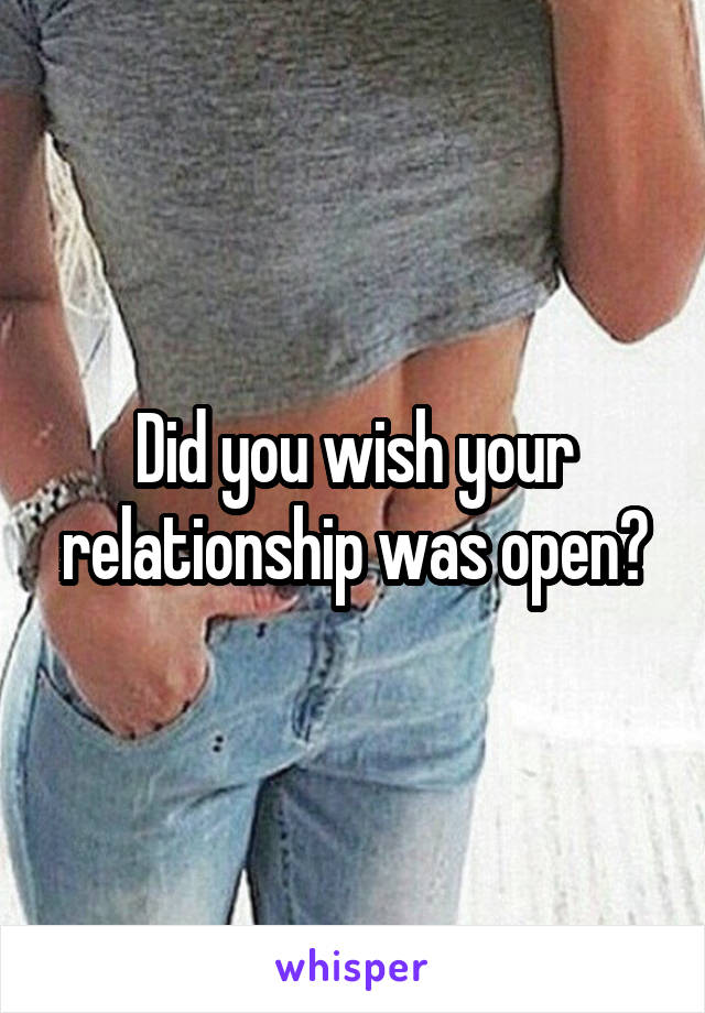 Did you wish your relationship was open?