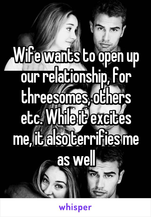 Wife wants to open up our relationship, for threesomes, others etc. While it excites me, it also terrifies me as well