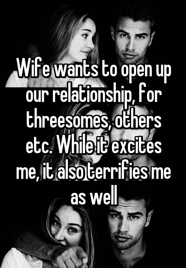 Wife wants to open up our relationship, for threesomes, others etc. While it excites me, it also terrifies me as well