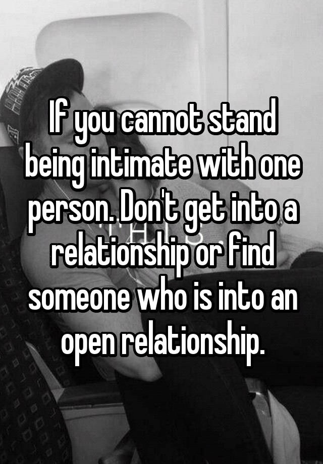 If you cannot stand being intimate with one person. Don't get into a relationship or find someone who is into an open relationship.