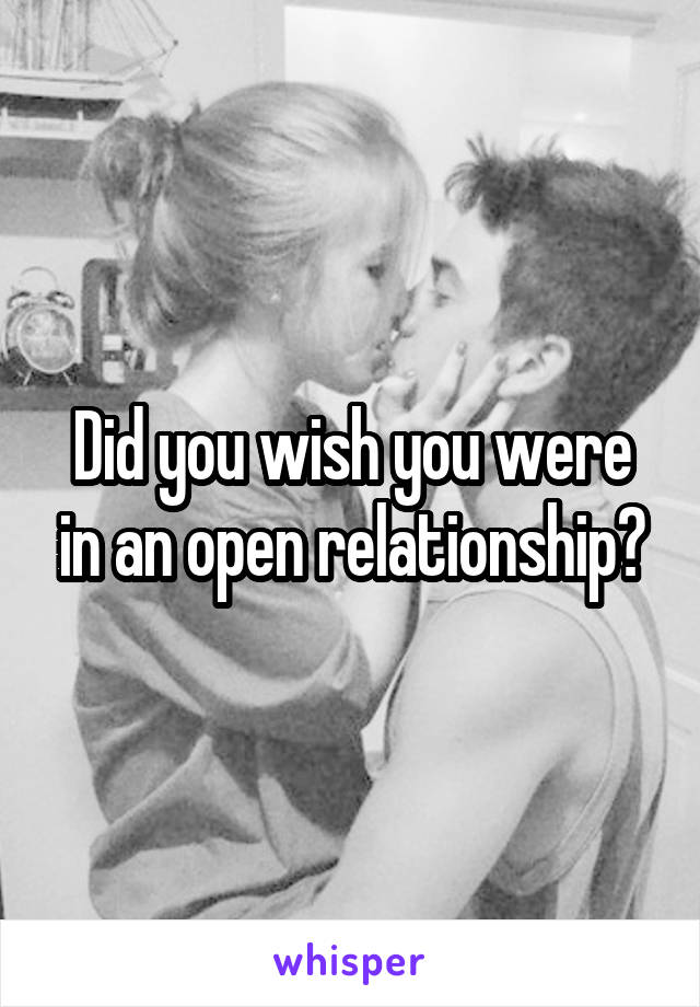 Did you wish you were in an open relationship?