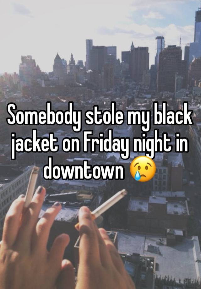 Somebody stole my black jacket on Friday night in downtown 😢