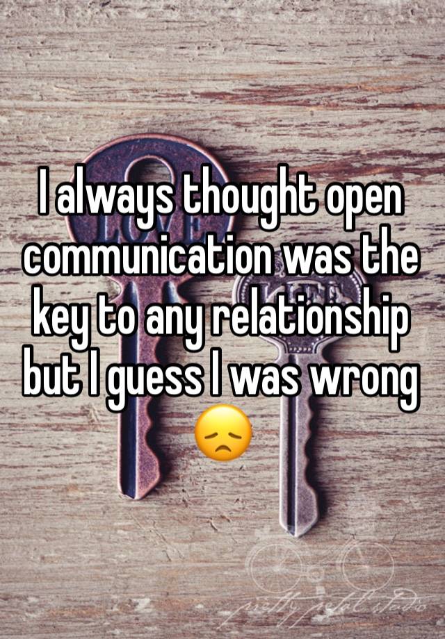 I always thought open communication was the key to any relationship but I guess I was wrong 😞