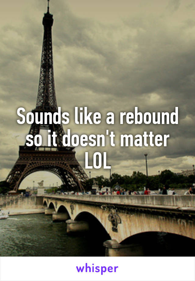 Sounds like a rebound so it doesn't matter LOL