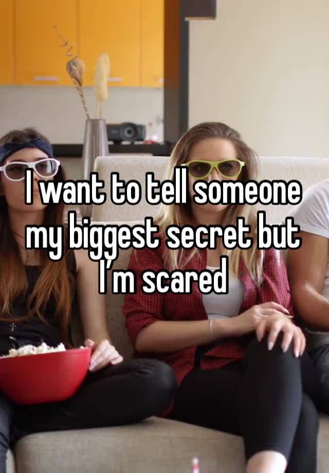 I want to tell someone my biggest secret but I’m scared