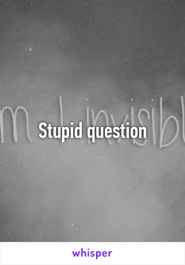 Stupid question