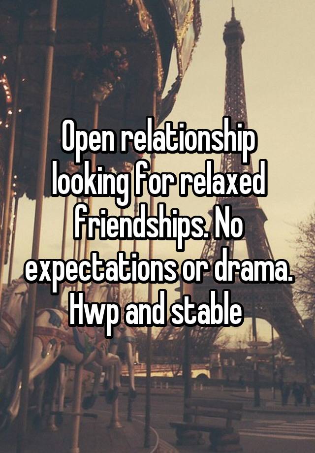 Open relationship looking for relaxed friendships. No expectations or drama. Hwp and stable 