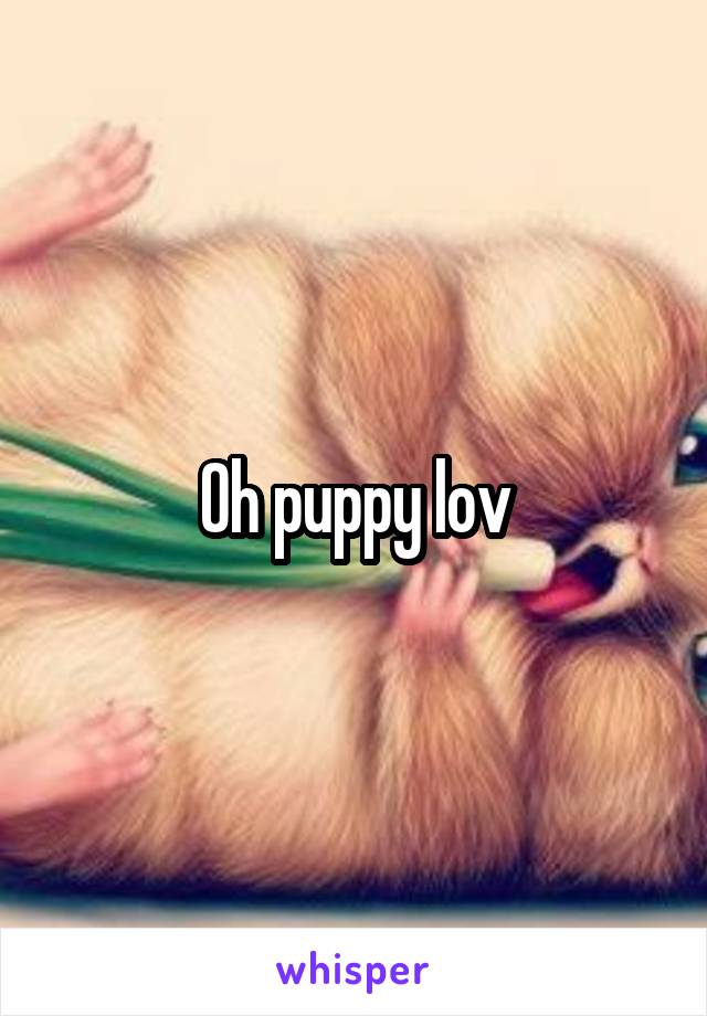 Oh puppy lov