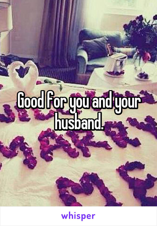 Good for you and your husband.