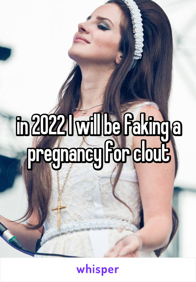 in 2022 I will be faking a pregnancy for clout