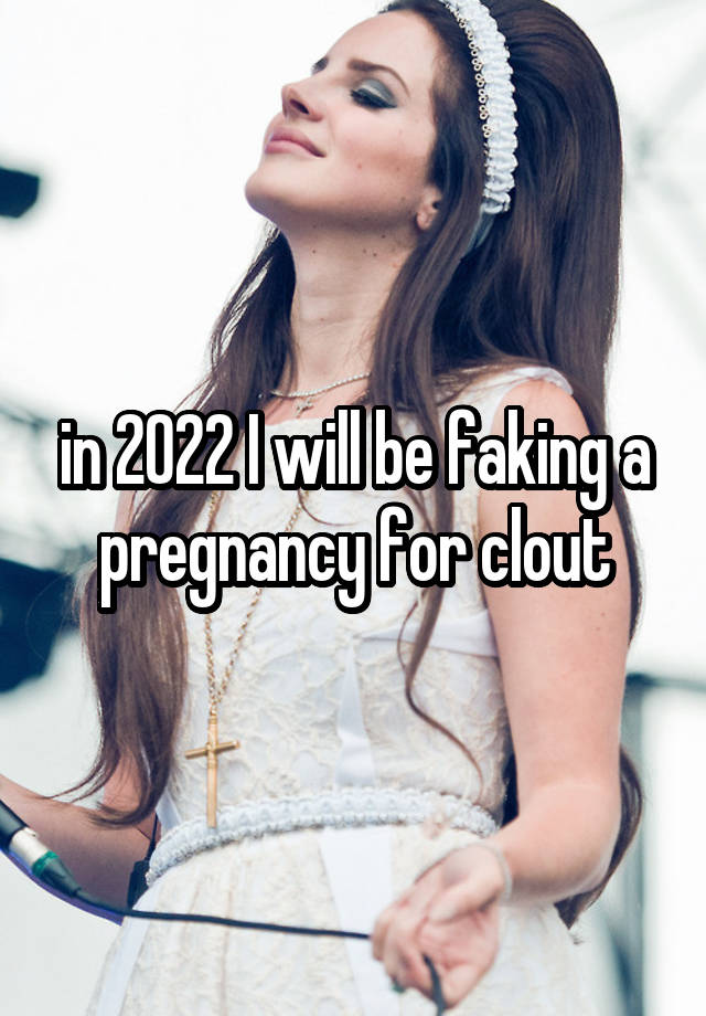 in 2022 I will be faking a pregnancy for clout