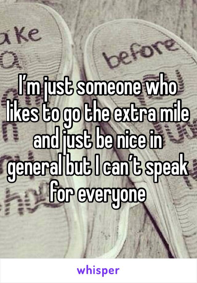 I’m just someone who likes to go the extra mile and just be nice in general but I can’t speak for everyone 