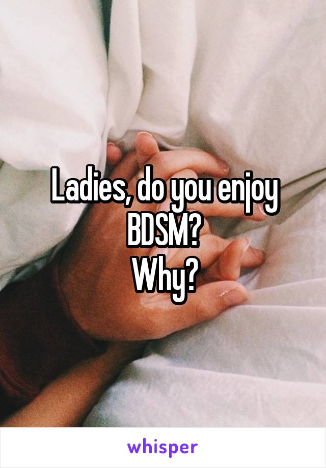 Ladies, do you enjoy BDSM?
Why?