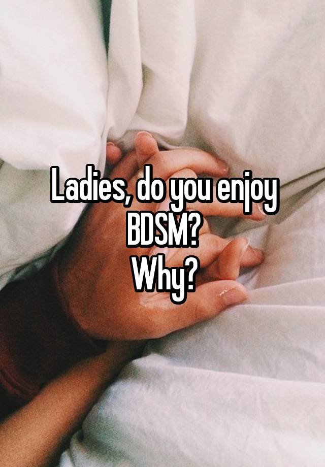 Ladies, do you enjoy BDSM?
Why?