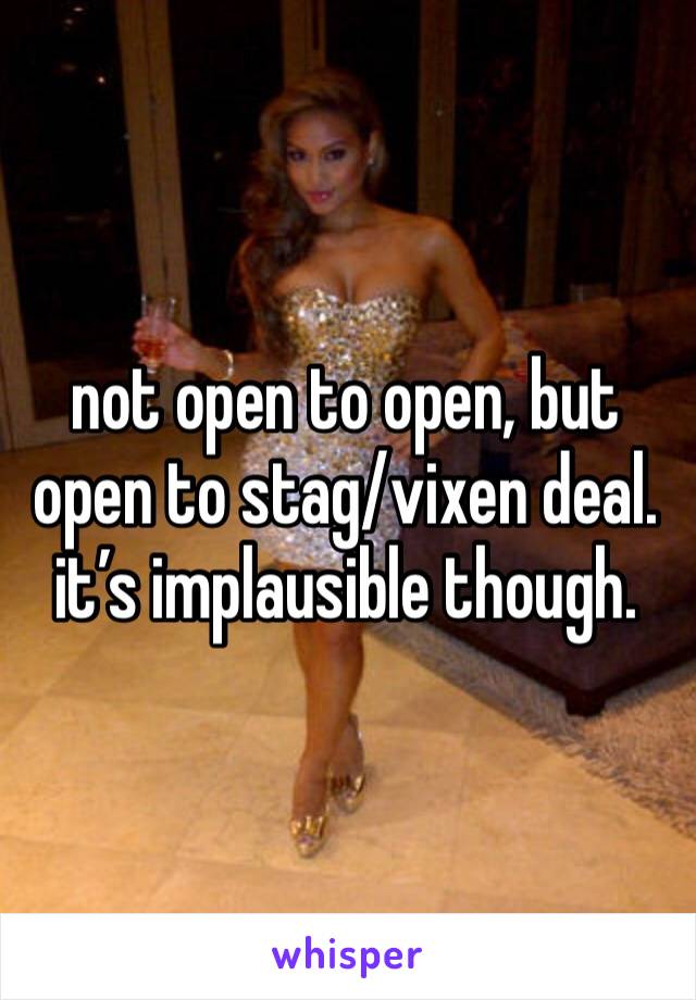 not open to open, but open to stag/vixen deal. it’s implausible though.