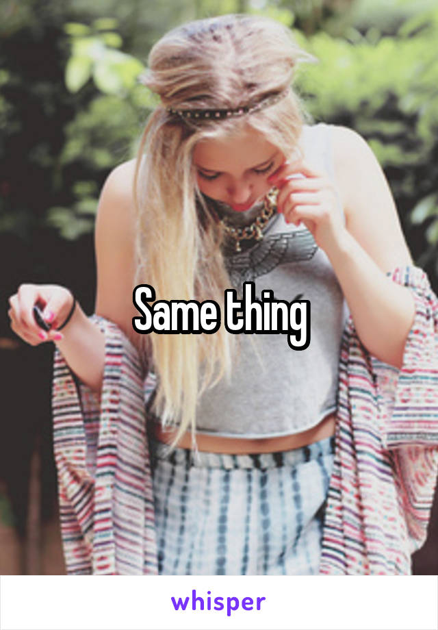 Same thing