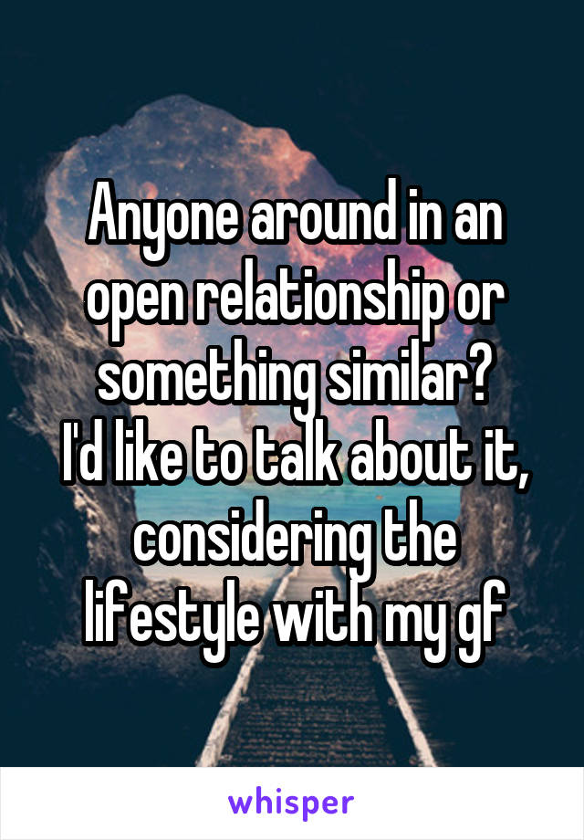 Anyone around in an open relationship or something similar?
I'd like to talk about it,
considering the lifestyle with my gf