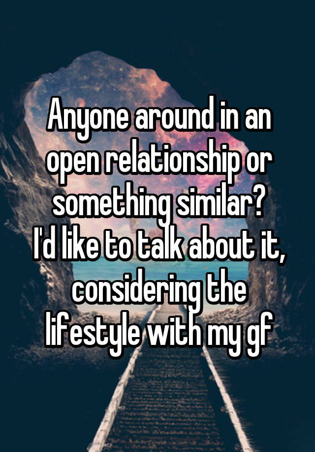 Anyone around in an open relationship or something similar?
I'd like to talk about it,
considering the lifestyle with my gf