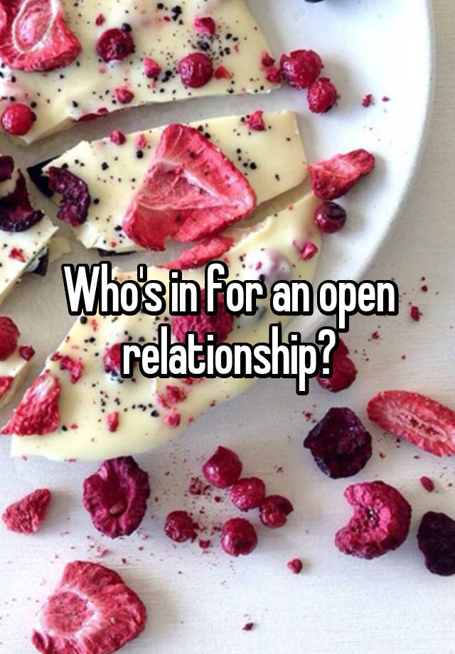 Who's in for an open relationship?