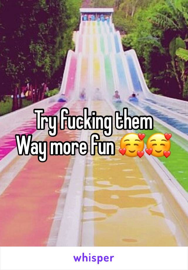 Try fucking them 
Way more fun 🥰🥰